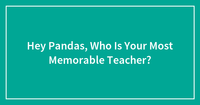 Hey Pandas, Who Is Your Most Memorable Teacher?