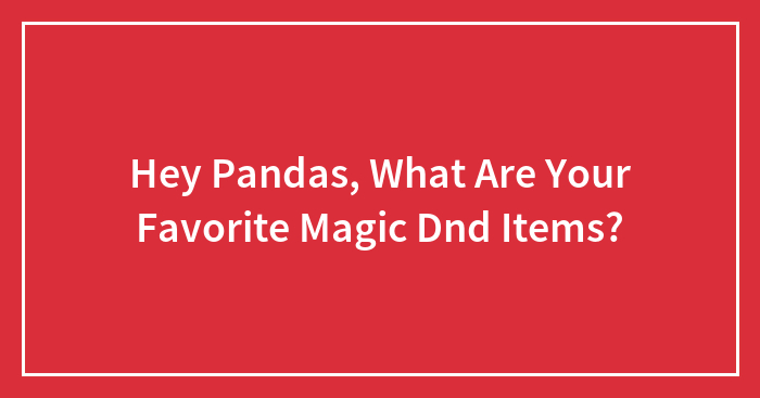 Hey Pandas, What Are Your Favorite Magic Dnd Items? (Closed)