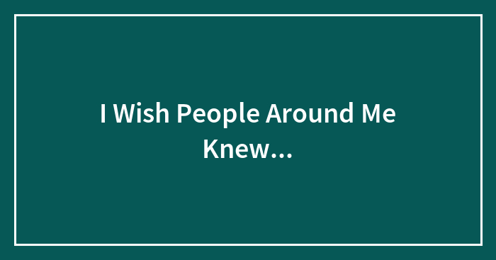 I Wish People Around Me Knew…
