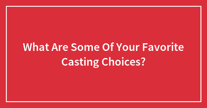 What Are Some Of Your Favorite Casting Choices?