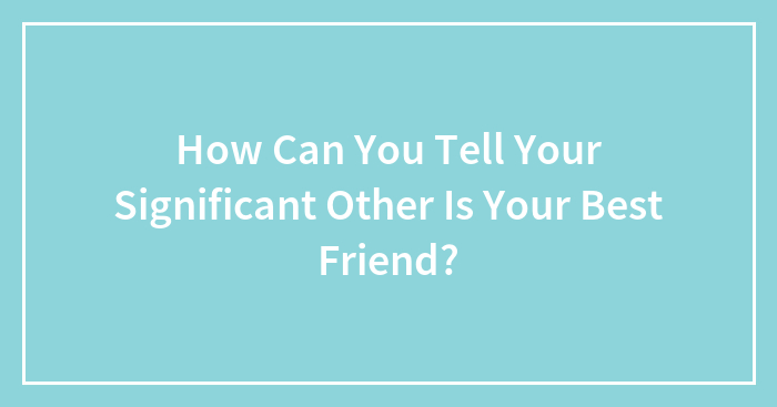 How Can You Tell Your Significant Other Is Your Best Friend?