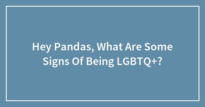 Hey Pandas, What Are Some Signs Of Being LGBTQ+? (Closed)