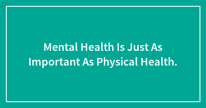 Mental Health Is Just As Important As Physical Health.