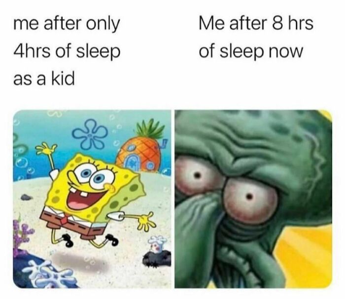 Relatable memes: Spongebob energetic after 4hrs sleep as a kid; Squidward tired after 8hrs sleep now.