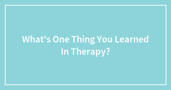 What’s One Thing You Learned In Therapy?