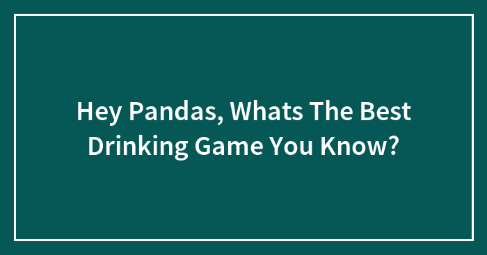 Hey Pandas, Whats The Best Drinking Game You Know?