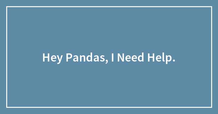 Hey Pandas, I Need Help.
