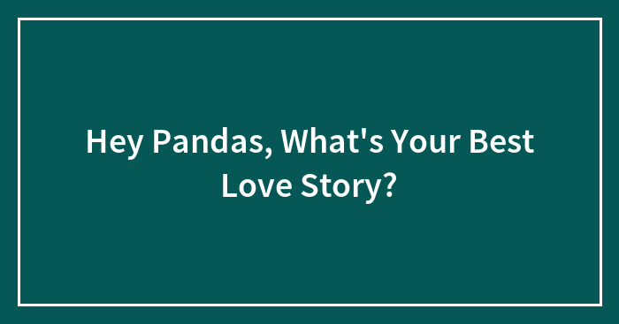 Hey Pandas, What’s Your Best Love Story? (Closed)