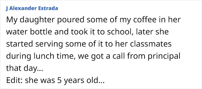 Comment describing a kid doing something unhinged by pouring coffee in a water bottle and sharing it at school, causing a principal call.
