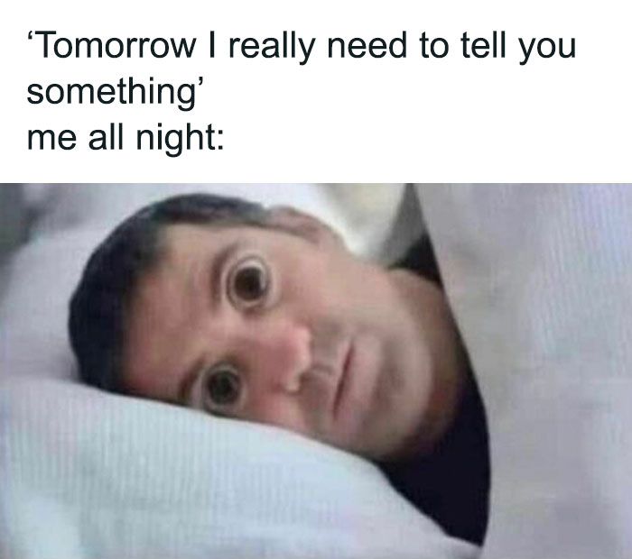 Relatable meme of person with wide eyes lying in bed, captioned "Tomorrow I really need to tell you something" above.