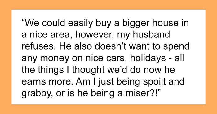 Wife Is Upset Her Husband Refused To Move To A Bigger Home, Get Nicer Cars, And Go On Better Holidays After His Raise
