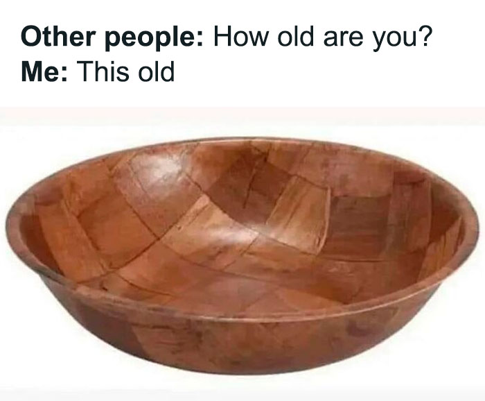 Wooden bowl meme humorously illustrating relatable Gen X life perception of age.