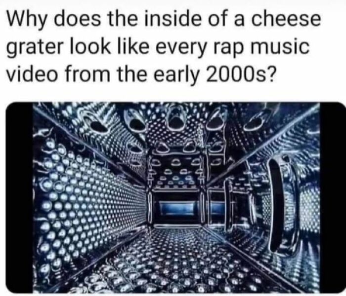 Interior of cheese grater humorously compared to early 2000s rap music video, a relatable Gen X meme.