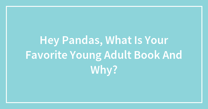 Hey Pandas, What Is Your Favorite Young Adult Book And Why? (Closed)