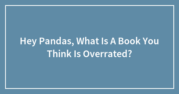 Hey Pandas, What Is A Book You Think Is Overrated?