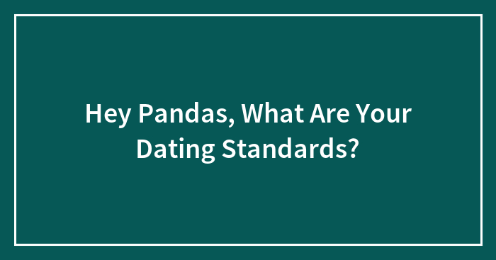 Hey Pandas, What Are Your Dating Standards? (Closed)