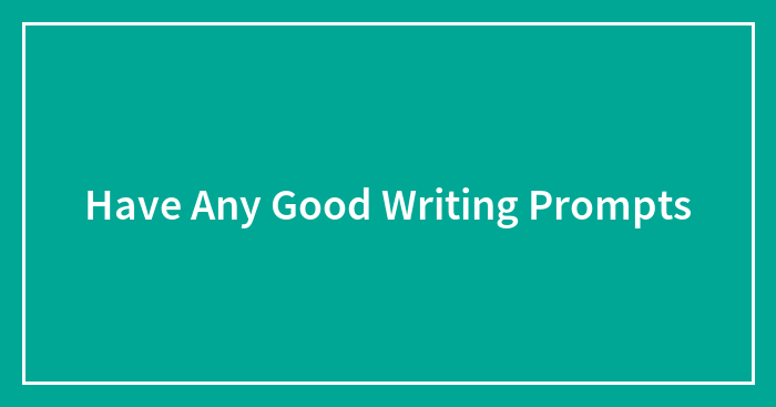 Have Any Good Writing Prompts