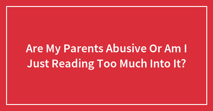 Are My Parents Abusive Or Am I Just Reading Too Much Into It?