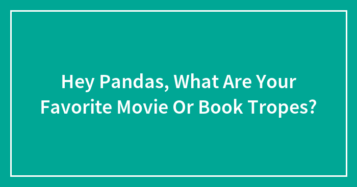 Hey Pandas, What Are Your Favorite Movie Or Book Tropes? (Closed)
