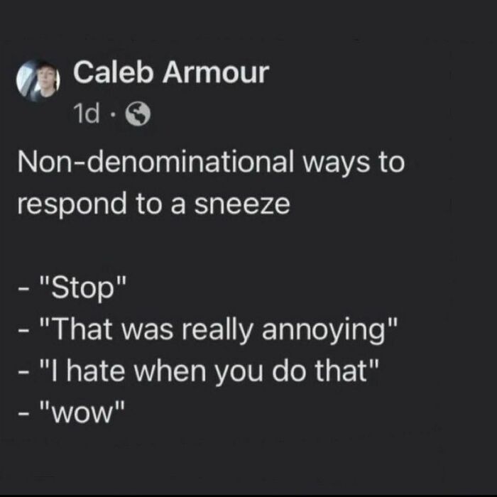 I’m Just Over Here Thankful That We Haven’t Assigned Other Communicative Response Expectations To Bodily Functions Outside Of The Sneeze 🙌 Can You Imagine If There Was A Conversation Expectation After Farts?? *faints* Fb Cred Caleb Armour