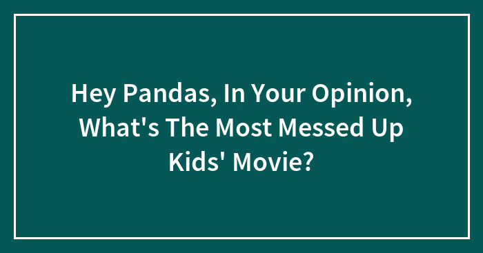 Hey Pandas, In Your Opinion, What’s The Most Messed Up Kids’ Movie? (Closed)
