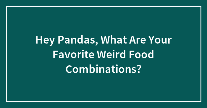 Hey Pandas, What Are Your Favorite Weird Food Combinations?