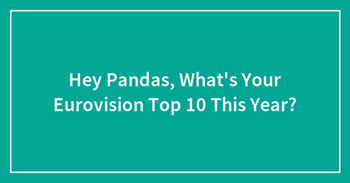 Hey Pandas, What’s Your Eurovision Top 10 This Year? (Closed)