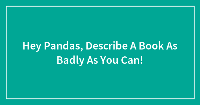 Hey Pandas, Try To Describe A Book As Badly As You Can (Closed)
