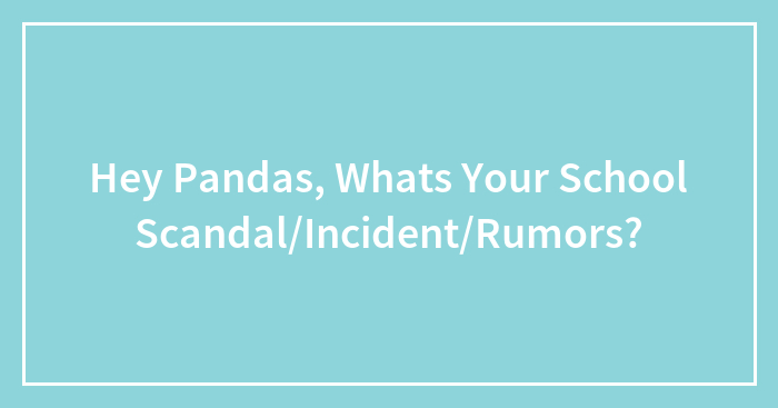 Hey Pandas, Whats Your School Scandal/Incident/Rumors?