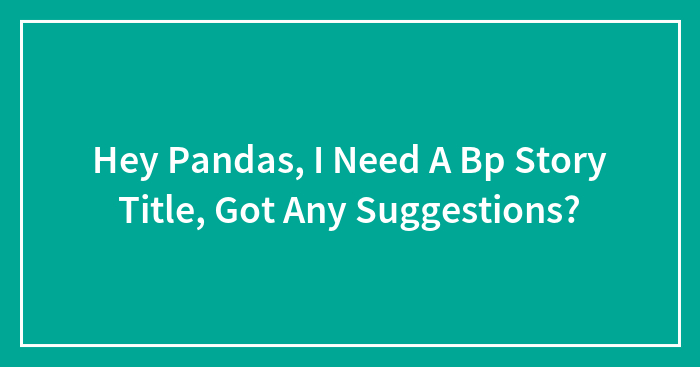 Hey Pandas, I Need A Bp Story Title, Got Any Suggestions?