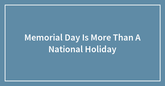 Memorial Day Is More Than A National Holiday