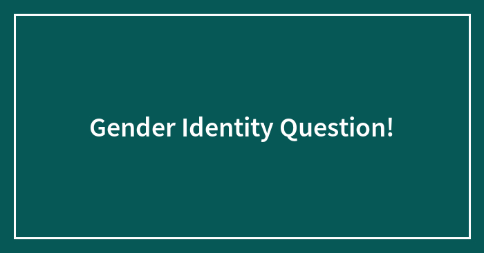 Gender Identity Question!