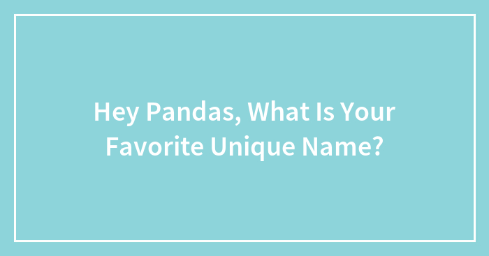Hey Pandas, What Is Your Favorite Unique Name?