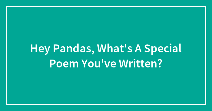 Hey Pandas, What’s A Special Poem You’ve Written? (Closed)
