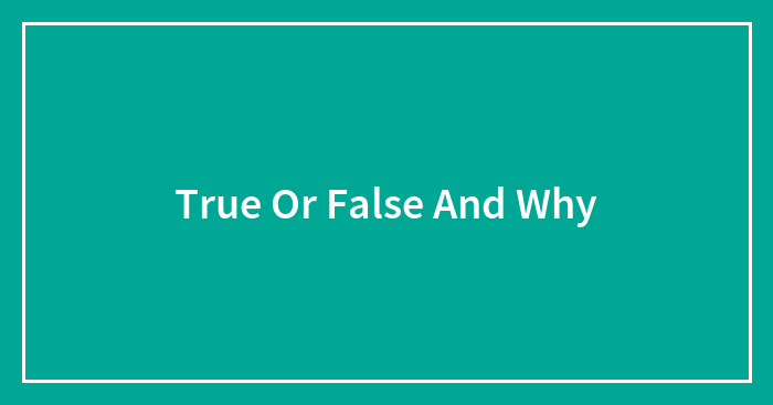 True Or False And Why