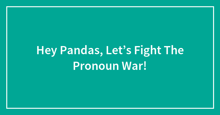 Hey Pandas, Let’s Fight The Pronoun War!