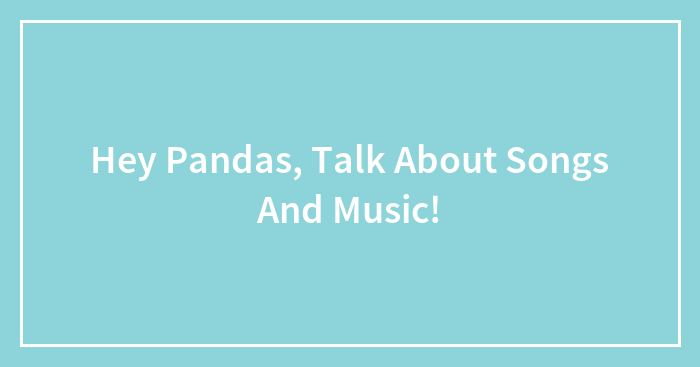 Hey Pandas, Talk About Songs And Music!
