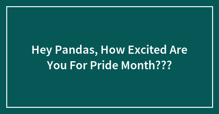 Hey Pandas, How Excited Are You For Pride Month???