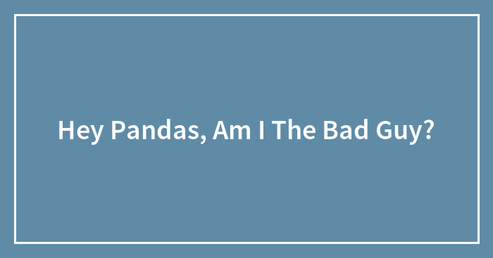 Hey Pandas, Am I The Bad Guy?