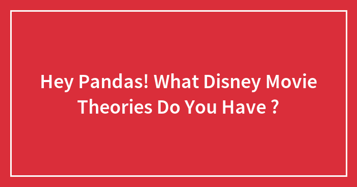 Hey Pandas! What Disney Movie Theories Do You Have ? (Closed)
