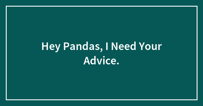 Hey Pandas, I Need Your Advice.