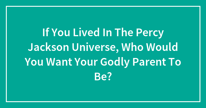 If You Lived In The Percy Jackson Universe, Who Would You Want Your Godly Parent To Be?