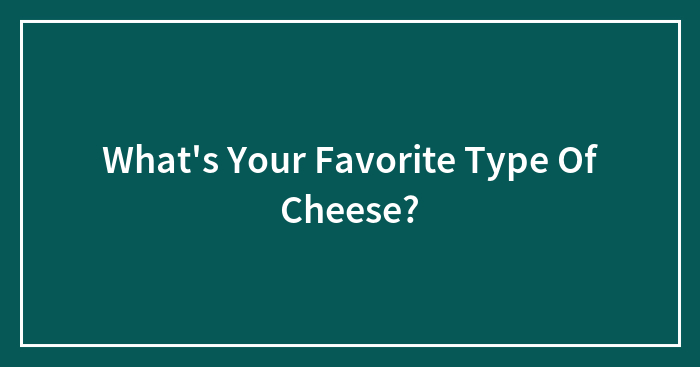 What’s Your Favorite Type Of Cheese?