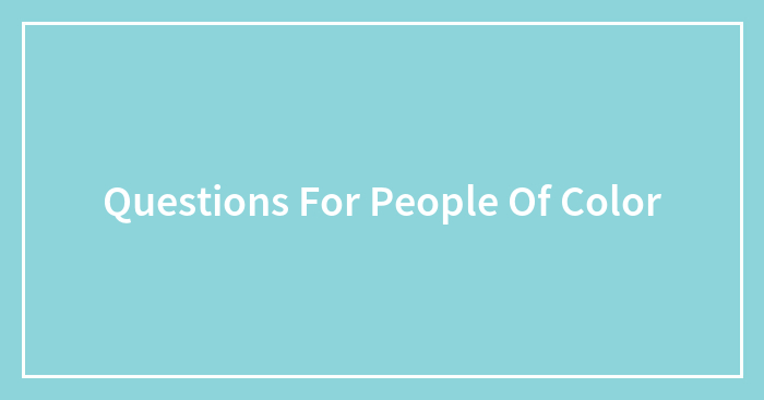 Questions For People Of Color