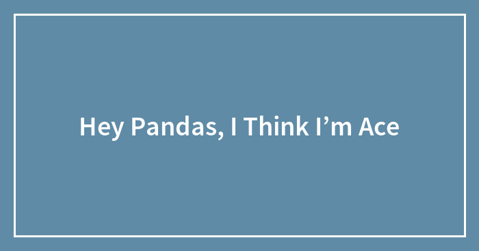 Hey Pandas, I Think I’m Ace