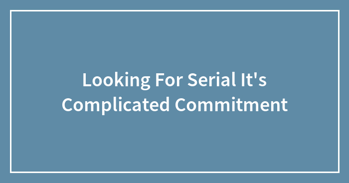 Looking For Serial It’s Complicated Commitment
