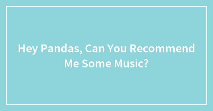 Hey Pandas, Can You Recommend Me Some Music? (Closed)