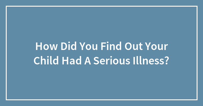 How Did You Find Out Your Child Had A Serious Illness?