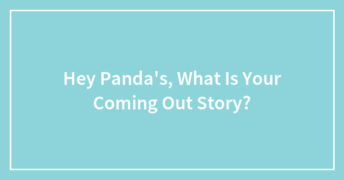 Hey Pandas, What Is Your Coming Out Story?