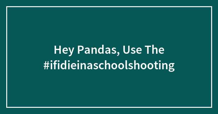 Hey Pandas, Use The #ifidieinaschoolshooting